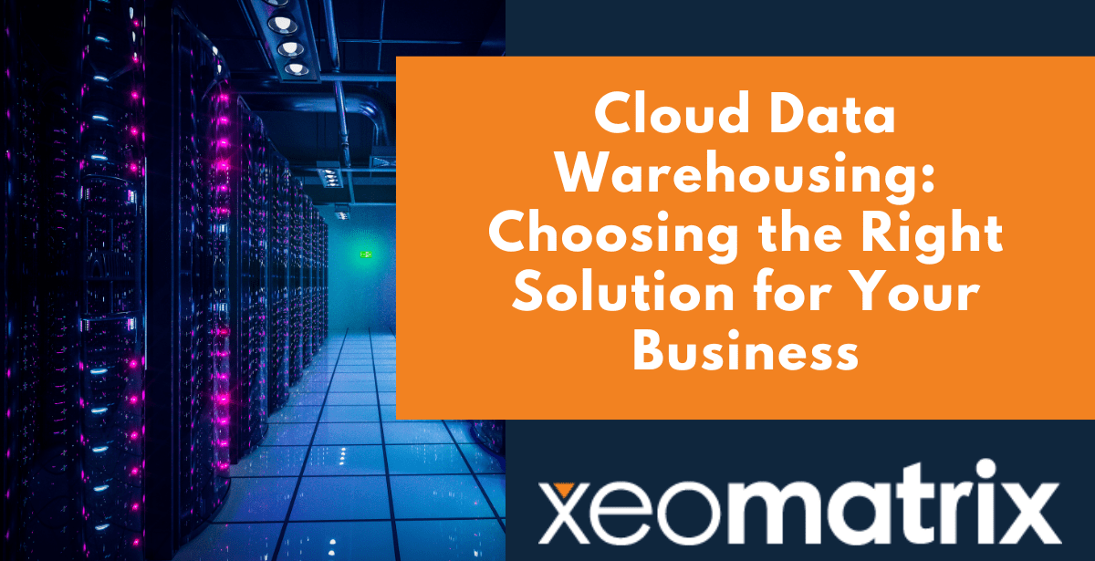 Cloud Data Warehousing: Choosing the Right Solution for Your Business